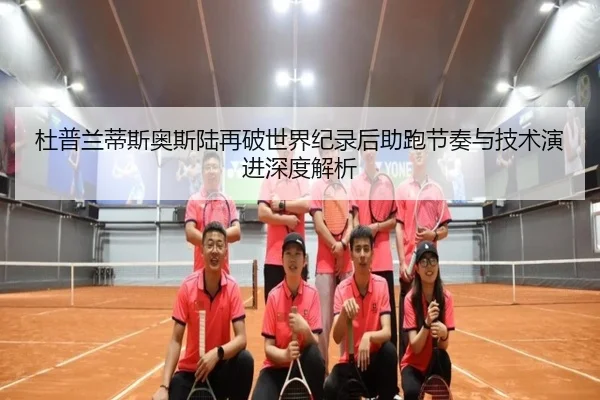 杜普兰蒂斯奥斯陆再破世界纪录后助跑节奏与技术演进深度解析