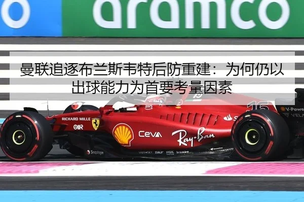 曼联追逐布兰斯韦特后防重建：为何仍以出球能力为首要考量因素